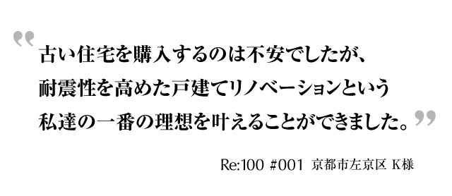 古い住宅を購入するのは不安でしたが、耐震性を高めた戸建てリノベーションという私達の一番の理想を叶えることができました。京都市左京区 K様