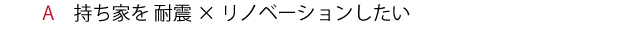 持ち家を 耐震×リノベーションしたい